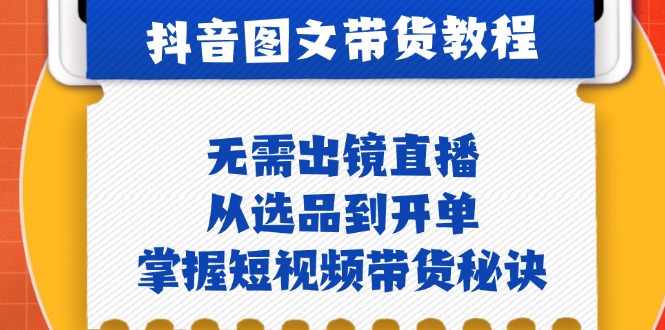 抖音图文&带货实操：无需出镜直播，从选品到开单，掌握短视频带货秘诀 - 冒泡网-冒泡网