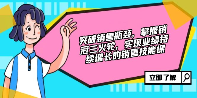 突破销售瓶颈，掌握销冠三火轮，实现业绩持续增长的销售技能课 - 冒泡网-冒泡网