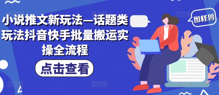 小说推文新玩法—话题类玩法抖音快手批量搬运实操全流程 - 冒泡网-冒泡网