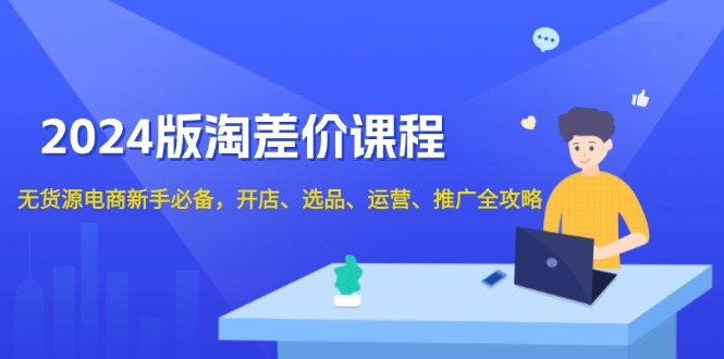 2024版淘差价课程，无货源电商新手必备，开店、选品、运营、推广全攻略-冒泡网