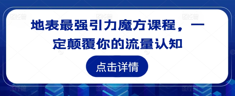 地表最强引力魔方课程，一定颠覆你的流量认知 - 冒泡网-冒泡网