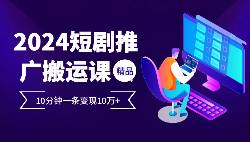 2024最火爆的项目短剧推广搬运实操课10分钟一条，单条变现10万+ - 冒泡网-冒泡网